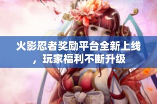 火影忍者奖励平台全新上线，玩家福利不断升级