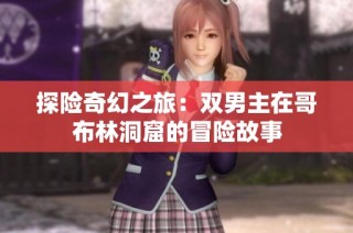 探险奇幻之旅：双男主在哥布林洞窟的冒险故事