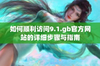 如何顺利访问9.1.gb官方网站的详细步骤与指南