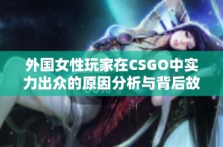外国女性玩家在CSGO中实力出众的原因分析与背后故事