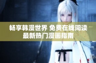 畅享韩漫世界 免费在线阅读最新热门漫画指南