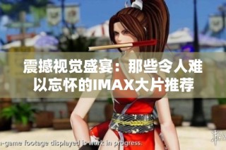 震撼视觉盛宴：那些令人难以忘怀的IMAX大片推荐