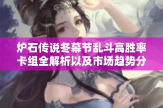 炉石传说冬幕节乱斗高胜率卡组全解析以及市场趋势分析