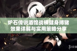 炉石传说酒馆战棋健身搏猪效果详解与实用策略分享