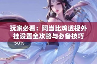 玩家必看：阿当比鸡透视外挂设置全攻略与必备技巧