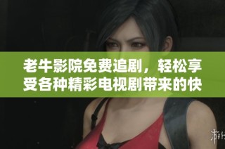 老牛影院免费追剧，轻松享受各种精彩电视剧带来的快乐与便利