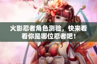 火影忍者角色测验，快来看看你是哪位忍者吧！