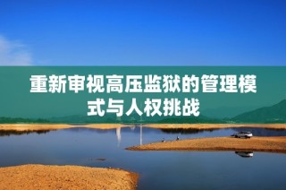重新审视高压监狱的管理模式与人权挑战