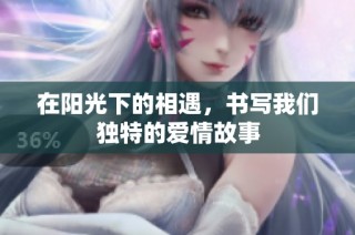 在阳光下的相遇，书写我们独特的爱情故事