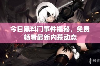 今日黑料门事件揭秘，免费畅看最新内幕动态