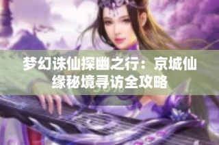 梦幻诛仙探幽之行：京城仙缘秘境寻访全攻略