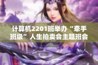 计算机2201班举办“牵手班级”人生拍卖会主题班会活动回顾与展望