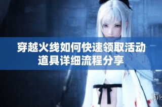 穿越火线如何快速领取活动道具详细流程分享