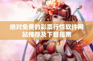 绝对免费的彩票行情软件网站推荐及下载指南