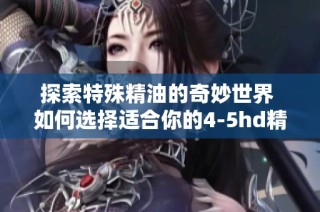 探索特殊精油的奇妙世界 如何选择适合你的4-5hd精油