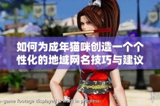 如何为成年猫咪创造一个个性化的地域网名技巧与建议分享