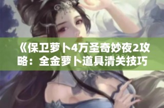 《保卫萝卜4万圣奇妙夜2攻略：全金萝卜道具清关技巧分享》