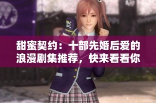 甜蜜契约：十部先婚后爱的浪漫剧集推荐，快来看看你追过哪一部