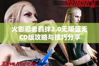 火影忍者羁绊2.0无限蓝无CD版攻略与技巧分享