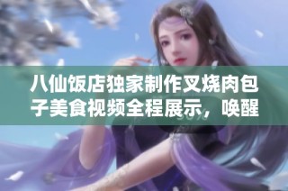 八仙饭店独家制作叉烧肉包子美食视频全程展示，唤醒你的味蕾体验