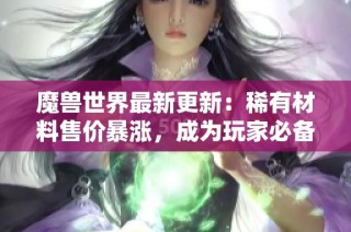 魔兽世界最新更新：稀有材料售价暴涨，成为玩家必备却令众人望而却步