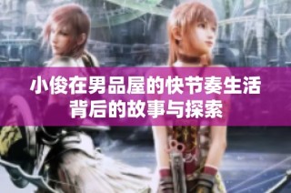 小俊在男品屋的快节奏生活背后的故事与探索