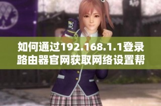 如何通过192.168.1.1登录路由器官网获取网络设置帮助