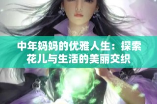中年妈妈的优雅人生：探索花儿与生活的美丽交织