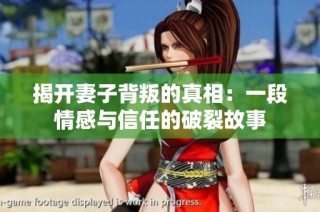 揭开妻子背叛的真相：一段情感与信任的破裂故事