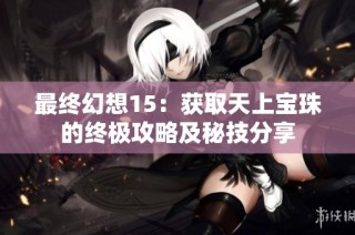 最终幻想15：获取天上宝珠的终极攻略及秘技分享