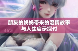 朋友的妈妈带来的温情故事与人生启示探讨