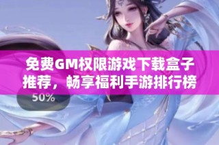 免费GM权限游戏下载盒子推荐，畅享福利手游排行榜与玩法解析