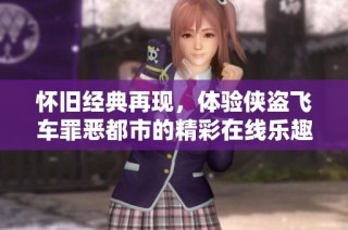 怀旧经典再现，体验侠盗飞车罪恶都市的精彩在线乐趣