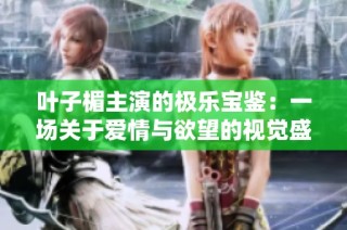 叶子楣主演的极乐宝鉴：一场关于爱情与欲望的视觉盛宴