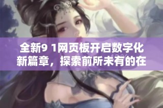 全新9 1网页板开启数字化新篇章，探索前所未有的在线体验