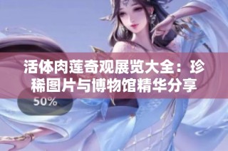 活体肉莲奇观展览大全：珍稀图片与博物馆精华分享