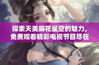 探索天美麻花星空的魅力，免费观看精彩电视节目尽在这里！