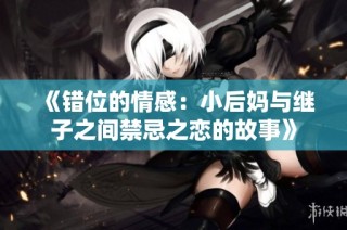 《错位的情感：小后妈与继子之间禁忌之恋的故事》