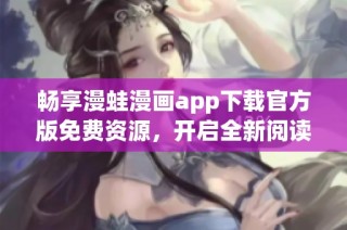 畅享漫蛙漫画app下载官方版免费资源，开启全新阅读体验