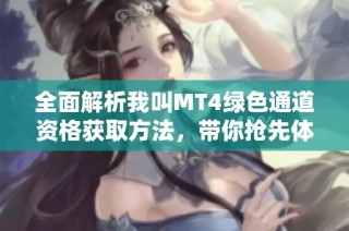 全面解析我叫MT4绿色通道资格获取方法，带你抢先体验游戏和独家试玩内容