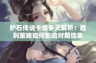 炉石传说卡组多元解析：胜利策略如何影响对局结果