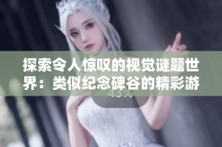 探索令人惊叹的视觉谜题世界：类似纪念碑谷的精彩游戏推荐