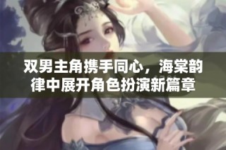 双男主角携手同心，海棠韵律中展开角色扮演新篇章