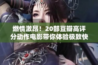 燃情激昂！20部豆瓣高评分动作电影带你体验极致快感与热血冒险
