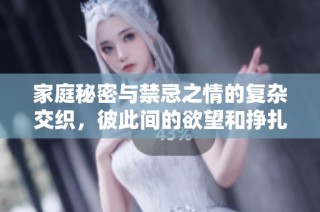 家庭秘密与禁忌之情的复杂交织，彼此间的欲望和挣扎交战不休