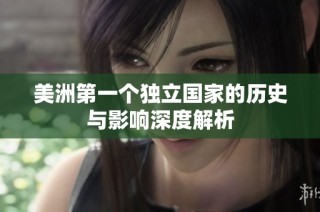 美洲第一个独立国家的历史与影响深度解析