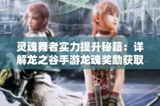 灵魂舞者实力提升秘籍：详解龙之谷手游龙魂奖励获取方法