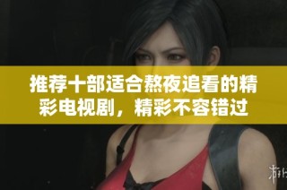 推荐十部适合熬夜追看的精彩电视剧，精彩不容错过