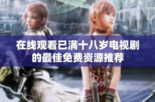 在线观看已满十八岁电视剧的最佳免费资源推荐