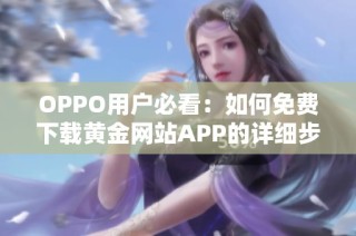 OPPO用户必看：如何免费下载黄金网站APP的详细步骤指南